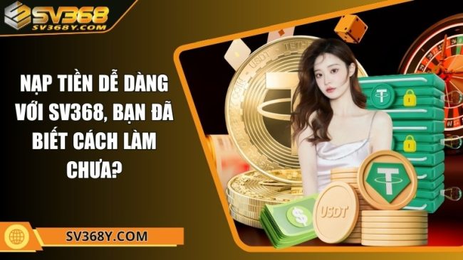 Nạp tiền dễ dàng với SV368, bạn đã biết cách làm chưa?