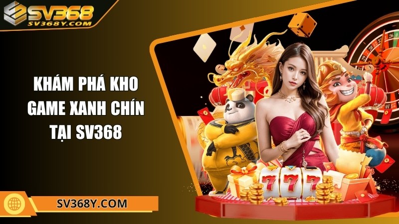 Khám phá kho game xanh chín tại SV368